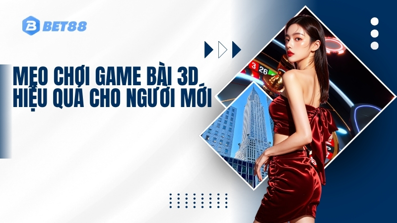 Mẹo chơi Game bài 3D hiệu quả cho người mới