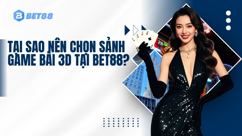 Tại sao nên chọn sảnh Game bài 3D tại BET88?