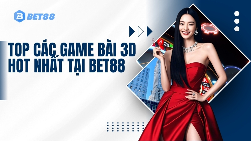 Top các Game bài 3D hot nhất tại BET88