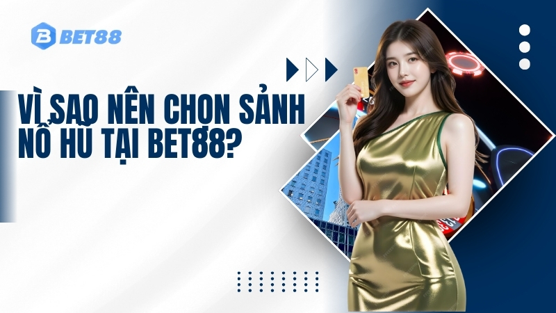 Vì Sao Nên Chọn Sảnh Nổ Hũ Tại BET88?