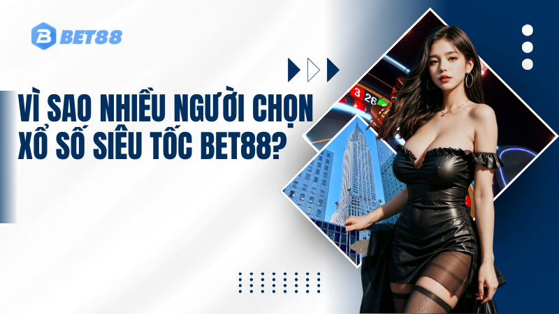 Vì Sao Nhiều Người Chọn Xổ Số Siêu Tốc BET88?